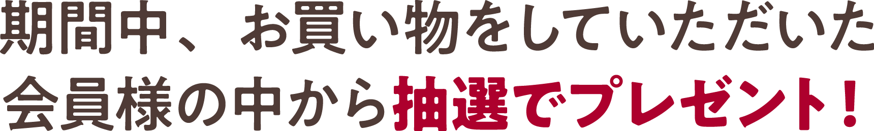 期間中、お買い物をしていただいた会員様の中から抽選でプレゼント!